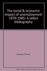 The social & economic impact of unemployment, 1979-85: A select bibliography by Penny Farmer