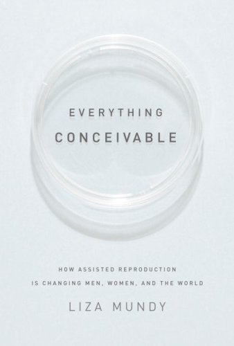 Everything Conceivable: How Assisted Reproduction Is Changing Our World by Liza Mundy