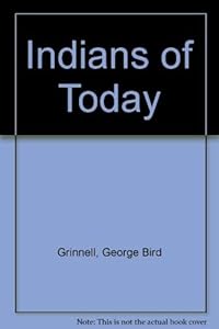 Indians of Today by George Bird Grinnell