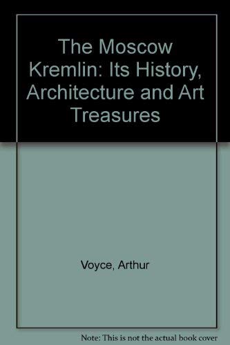 The Moscow Kremlin: Its History, Architecture, & Art Treasures by Arthur Voyce