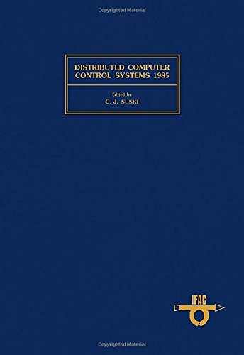 Distributed Computer Control Systems, 1985: Proceedings of the Sixth Ifac Workshop, Monterey, California, U.S.A. May 20-22, 1985 by G. J. Suski