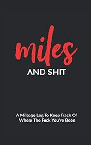 Miles And Shit: A Mileage Log To Keep Track Of Where The Fuck You've Been - Funny Adult Humor Gag Gift For Friends, Family And Coworkers - Birthday/ White Elephant Exchange Idea by Gifts Of Gag Journals