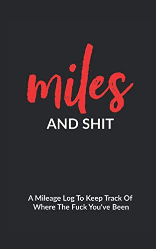 Miles And Shit: A Mileage Log To Keep Track Of Where The Fuck You've Been - Funny Adult Humor Gag Gift For Friends, Family And Coworkers - Birthday/ White Elephant Exchange Idea by Gifts Of Gag Journals
