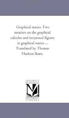 Graphical statics. Two treatises on the graphical calculus and reciprocal figures in graphical statics ... Translated by Thomas Hudson Beare.