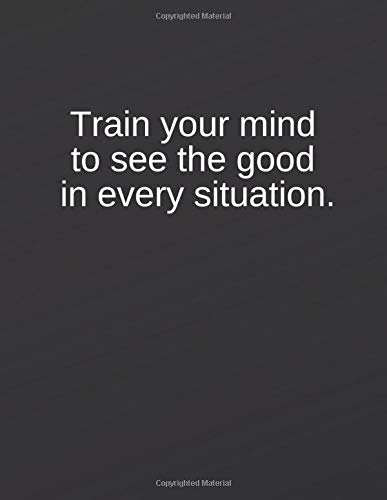 Train your mind to see the good in every situation: Great Gift Idea With Funny Saying On Cover, Coworkers (110 Pages, Lined Blank 8.5x11) Employees, ... ... (Hilarious Office Journals For Co-worker by Creative notebook