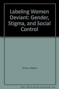 Labeling Women Deviant: Gender, Stigma, and Social Control by Edwin Schur