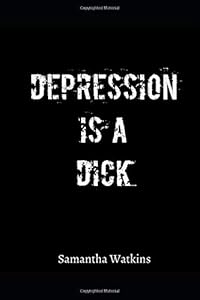 Depression is a Dick: A self-help workbook for depression by Samantha Watkins