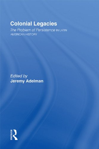 Colonial Legacies: The Problem of Persistence in Latin American History by Jeremy Adelman