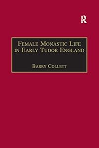 Female Monastic Life in Early Tudor England: With an Edition of Richard Fox's Translation of the Benedictine Rule for Women, 1517 (The Early Modern Englishwoman, 1500-1750: Contemporary Editions) by Barry Collett