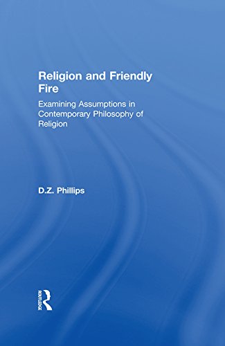 Religion and Friendly Fire: Examining Assumptions in Contemporary Philosophy of Religion by D.Z. Phillips