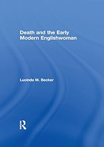 Death and the Early Modern Englishwoman by Lucinda M. Becker