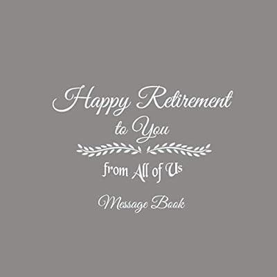 Happy Retirement to You from All of Us Message Book: Happy Retirement to You from All of Us Guest Message Book For Retirement Party for Friends and ... gifts for women men retirement Gray Cover