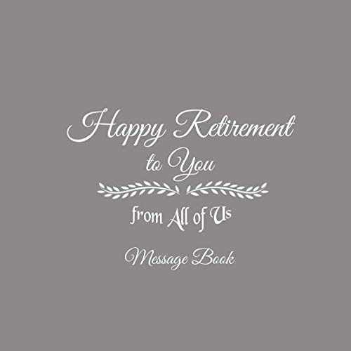 Happy Retirement to You from All of Us Message Book: Happy Retirement to You from All of Us Guest Message Book For Retirement Party for Friends and ... gifts for women men retirement Gray Cover by Gliviu Books