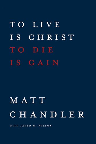 To Live Is Christ to Die Is Gain by Matt Chandler