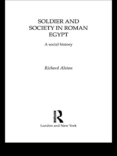 Soldier and Society in Roman Egypt: A Social History by Richard Alston