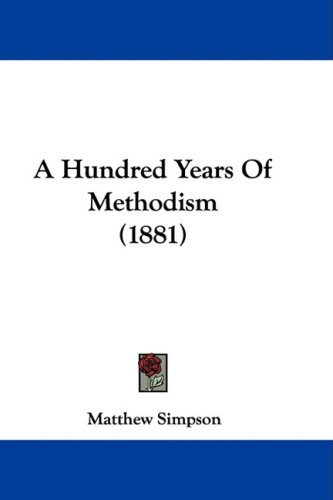 A Hundred Years Of Methodism (1881) by Matthew Simpson