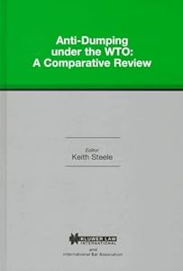 Anti-Dumping under the WTO:A Comparative Review (International Bar Association Series) by Keith Steele