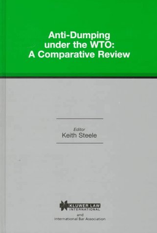 Anti-Dumping under the WTO:A Comparative Review (International Bar Association Series) by Keith Steele