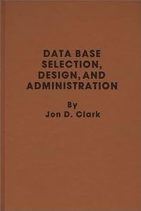Data Base Selection, Design, and Administration. by Jon D. Clark