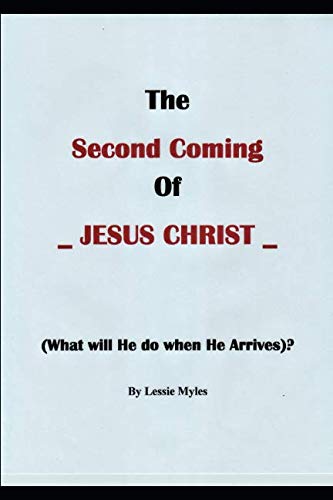 THE "SECOND COMING" OF (JESUS CHRIST): WHAT WILL HE DO WHEN HE ARRIVES? by Lessie Myles