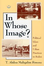 In Whose Image?: Political Islam and Urban Practices in Sudan by T. Abdou Maliqalim Simone