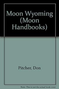 Wyoming Handbook/Includes Yellowstone and Grand Teton National Parks (Moon Handbooks Wyoming) by Don Pitcher