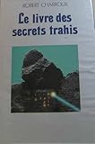 Le livre des secrets trahis - Charroux Robert Le livre des secrets trahis - Charroux Robert