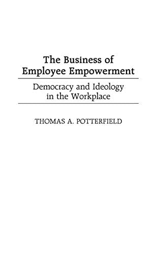 Business of Employee Empowerment, The: Democracy and Ideology in the Workplace by Thomas Potterfield