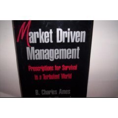 Market Driven Management: Prescriptions for Survival in a Turbulent World by B. Charles Ames
