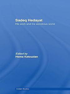 Sadeq Hedayat: His Work and his Wondrous World (Iranian Studies)