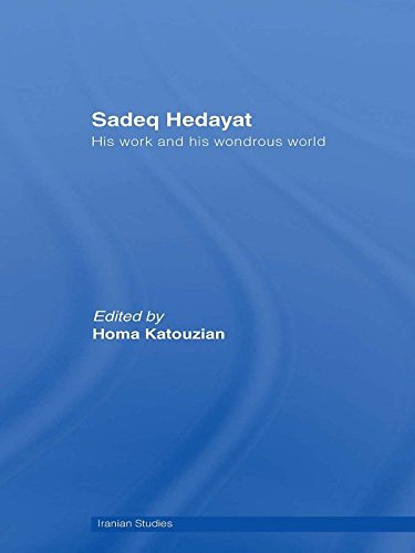 Sadeq Hedayat: His Work and his Wondrous World (Iranian Studies) by Homa Katouzian