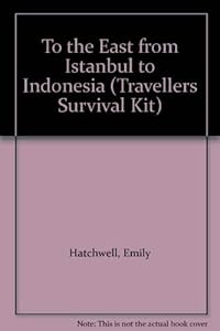 To the East from Istanbul to Indonesia (Travellers Survival Kit) by Emily Hatchwell