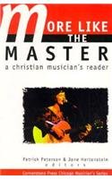 More Like the Master: A Christian Musician's Reader by Patrick Peterson