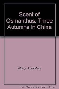 Scent of Osmanthus: Three Autumns in China by Joan Mary Wong