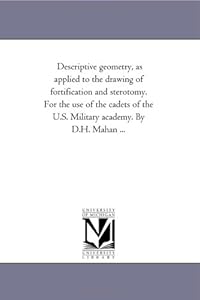 Descriptive geometry, as applied to the drawing of fortification and sterotomy. For the use of the cadets of the U.S. Military academy. By D.H. Mahan ...