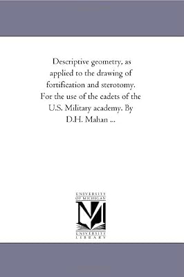 Descriptive geometry, as applied to the drawing of fortification and sterotomy. For the use of the cadets of the U.S. Military academy. By D.H. Mahan ...