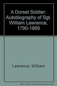A Dorset Soldier - The Autobiography of Sgt. William Lawrence 1790-1869