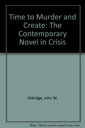 Time to Murder and Create: The Contemporary Novel in Crisis by John W. Aldridge