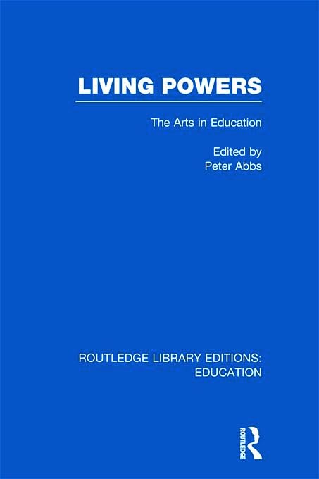 Living Powers(RLE Edu K): The Arts in Education by Peter Abbs