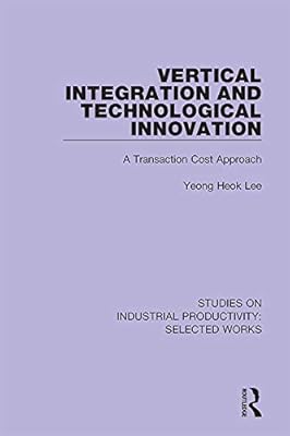 Vertical Integration and Technological Innovation: A Transaction Cost Approach (Studies on Industrial Productivity: Selected Works)