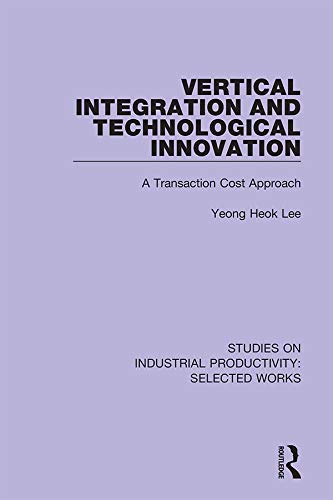 Vertical Integration and Technological Innovation: A Transaction Cost Approach (Studies on Industrial Productivity: Selected Works) by Yeong Heok Lee