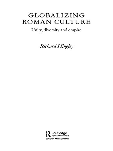 Globalizing Roman Culture: Unity, Diversity and Empire by Richard Hingley