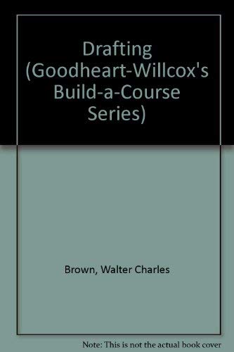 Drafting (GOODHEART-WILLCOX'S BUILD-A-COURSE SERIES) by Walter Charles Brown