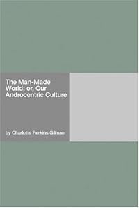 Our Androcentric Culture: or The Man-Made World [with Biographical Introduction]
