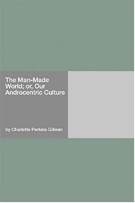 Our Androcentric Culture: or The Man-Made World [with Biographical Introduction]