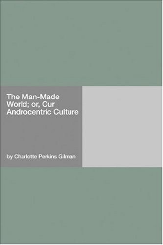 Our Androcentric Culture: or The Man-Made World [with Biographical Introduction] by Charlotte Perkins Gilman