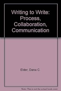 Writing to Write: Process, Collaboration, Communication by Dana C. Elder