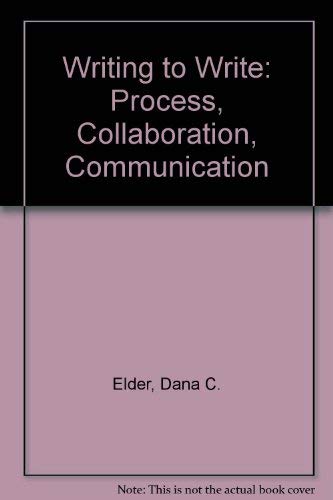 Writing to Write: Process, Collaboration, Communication by Dana C. Elder