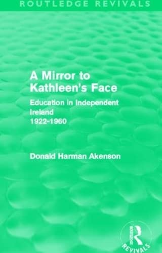 A Mirror to Kathleen's Face: Education in Independent Ireland 1922-60 (Routledge Revivals) by Donald Akenson