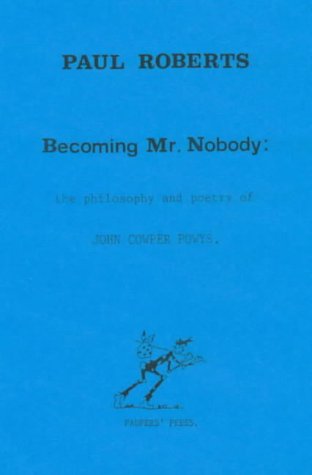Becoming Mr Nobody: the Philosophy and Poetry of John Cowper Powys by Paul Roberts